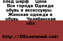 плед шарф  › Цена ­ 833 - Все города Одежда, обувь и аксессуары » Женская одежда и обувь   . Челябинская обл.